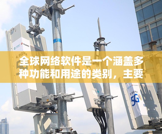 全球网络软件是一个涵盖多种功能和用途的类别，主要分为以下几个方面