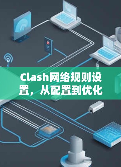 Clash网络规则设置，从配置到优化，全面了解网络游戏引擎