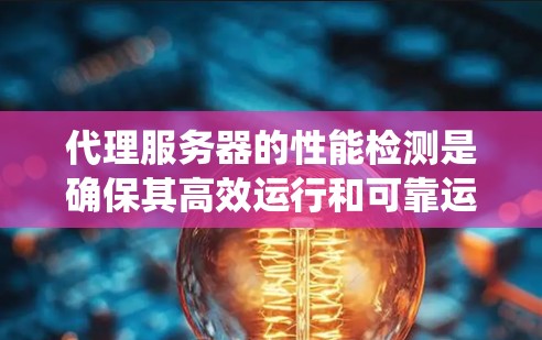 代理服务器的性能检测是确保其高效运行和可靠运行的关键步骤。以下是一个系统化的学习路径，帮助你逐步掌握代理服务器性能检测的方法