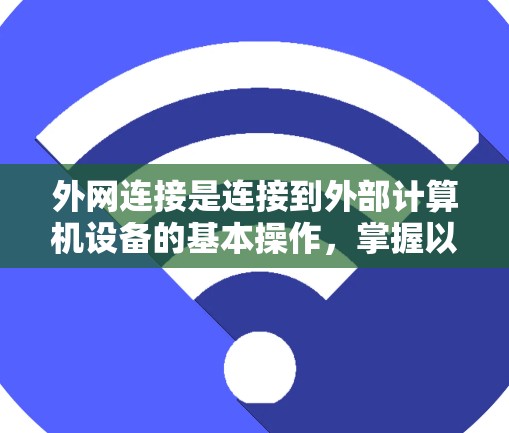 外网连接是连接到外部计算机设备的基本操作，掌握以下步骤和知识将有助于你顺利进行连接和管理