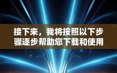 接下来，我将按照以下步骤逐步帮助您下载和使用Windows代理软件