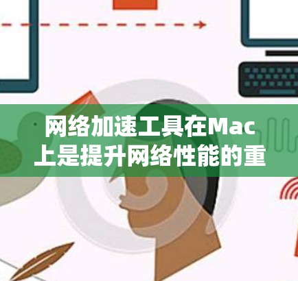 网络加速工具在Mac上是提升网络性能的重要工具，以下是系统性地介绍和推荐