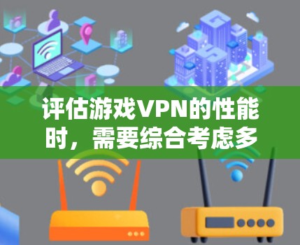 评估游戏VPN的性能时，需要综合考虑多个因素，包括速度、加密速率、延迟、带宽、安全设置、网络连接、设备配置、游戏类型以及缓存缓存功能。以下是对这些因素的详细分析和建议
