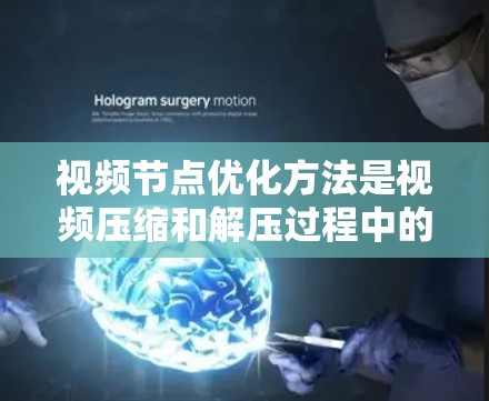 视频节点优化方法是视频压缩和解压过程中的一部分，旨在提高压缩效率和质量。以下是优化视频节点的关键点和步骤