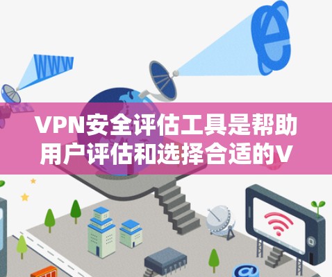 VPN安全评估工具是帮助用户评估和选择合适的VPN服务的重要工具。以下是一些推荐的VPN安全评估工具，它们可以根据用户的具体需求和预算进行选择