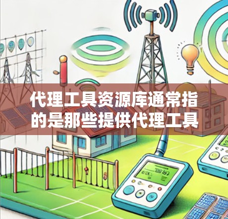 代理工具资源库通常指的是那些提供代理工具或服务的资源，这些工具可以帮助开发者代理其他工具、服务或功能。资源库可能包含各种类型的代理工具，如API调用工具、代理服务器、代理脚本等