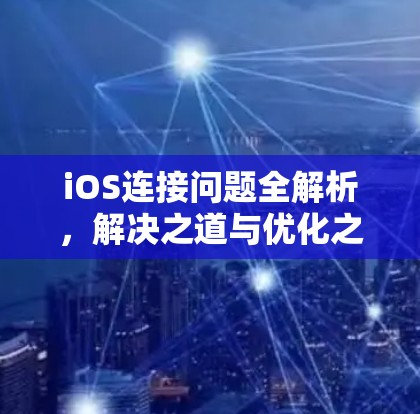 iOS连接问题全解析，解决之道与优化之策