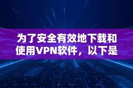 为了安全有效地下载和使用VPN软件，以下是一个清晰的步骤指南