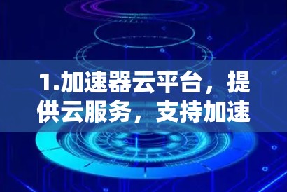 1.加速器云平台，提供云服务，支持加速器的存储和计算资源，用于云计算环境