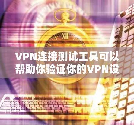 VPN连接测试工具可以帮助你验证你的VPN设置是否正常，确保连接稳定可靠。以下是一些常用的VPN连接测试工具，供你选择