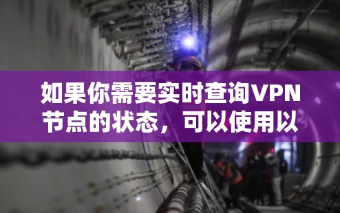 如果你需要实时查询VPN节点的状态，可以使用以下工具或方法