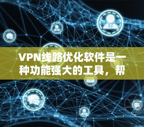 VPN线路优化软件是一种功能强大的工具，帮助用户优化和管理VPN网络，确保安全、可靠和高效的网络连接。以下是该软件的关键功能和如何操作的详细指南
