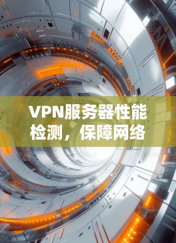 VPN服务器性能检测，保障网络安全的关键