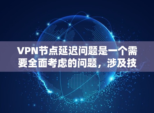 VPN节点延迟问题是一个需要全面考虑的问题，涉及技术、用户体验以及安全等多个方面。以下是对VPN节点延迟问题的详细分析