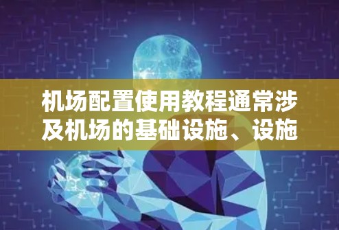 机场配置使用教程通常涉及机场的基础设施、设施以及运行管理等环节。以下是一个简要的机场配置使用教程，涵盖机场配置的整体流程
