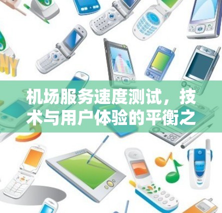 机场服务速度测试，技术与用户体验的平衡之道