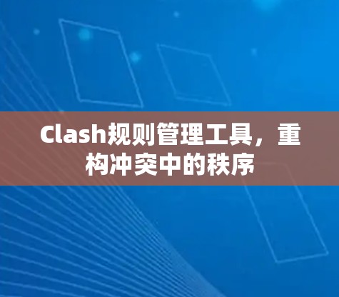 Clash规则管理工具，重构冲突中的秩序