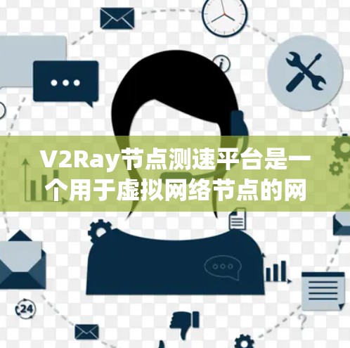 V2Ray节点测速平台是一个用于虚拟网络节点的网络性能监控和管理平台。它通过实时监控和分析网络节点的网络速度、吞吐量、响应时间等性能指标，提供自动化测试和报告生成功能，帮助管理员优化网络性能