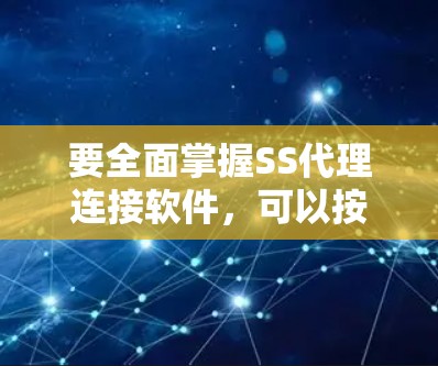 要全面掌握SS代理连接软件，可以按照以下步骤进行