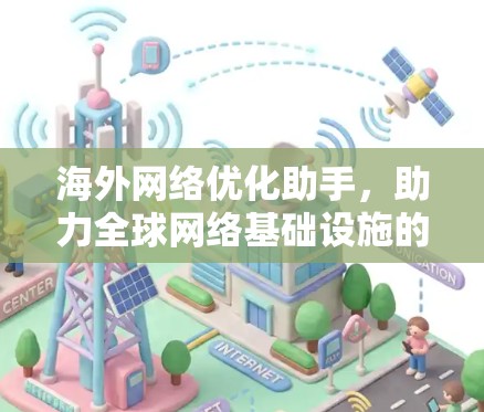 海外网络优化助手，助力全球网络基础设施的智能化发展