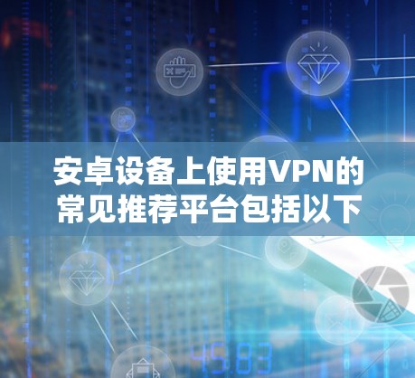 安卓设备上使用VPN的常见推荐平台包括以下几种