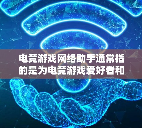 电竞游戏网络助手通常指的是为电竞游戏爱好者和玩家设计的工具,旨在帮助他们进行直播回看、比赛记录、职业扮演以及与其他玩家的互动。以下是一些常见的功能和用途 电竞游戏网络助手通常指的是为电竞游戏爱好者和玩家设计的工具,旨在帮助他们进行直播回看、比赛记录、职业扮演以及与其他玩家的互动。以下是一些常见的功能和用途