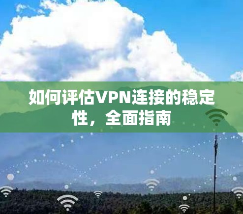 如何评估VPN连接的稳定性，全面指南