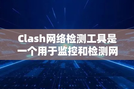 Clash网络检测工具是一个用于监控和检测网络攻击的工具，支持多种攻击类型，如DDoS、钓鱼邮件、异常HTTP攻击等。以下是详细的使用步骤和信息