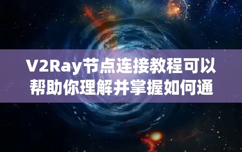 V2Ray节点连接教程可以帮助你理解并掌握如何通过其节点进行图像处理和分析。以下是一些步骤和方法，帮助你进行节点连接和功能学习