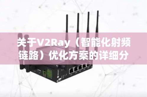 关于V2Ray（智能化射频链路）优化方案的详细分析，可以从以下几个方面进行阐述