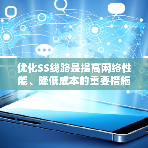优化SS线路是提高网络性能、降低成本的重要措施，涉及多个方面和技术方法。以下是优化SS线路的关键步骤和方法总结