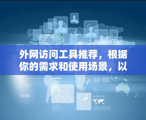 外网访问工具推荐，根据你的需求和使用场景，以下是一些常用的工具和资源，供你参考