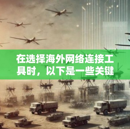 在选择海外网络连接工具时，以下是一些关键点和推荐，帮助您找到最适合您的解决方案