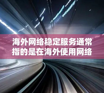 海外网络稳定服务通常指的是在海外使用网络时保持稳定和可靠的网络连接。以下是一些可能的解决方案，帮助您配置或使用海外网络稳定服务