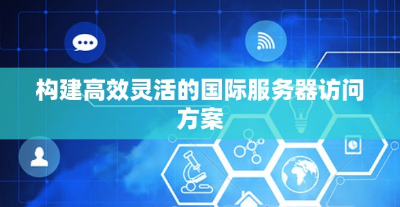 构建高效灵活的国际服务器访问方案