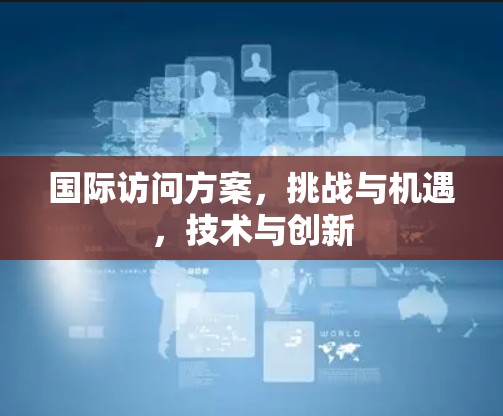 国际访问方案，挑战与机遇，技术与创新
