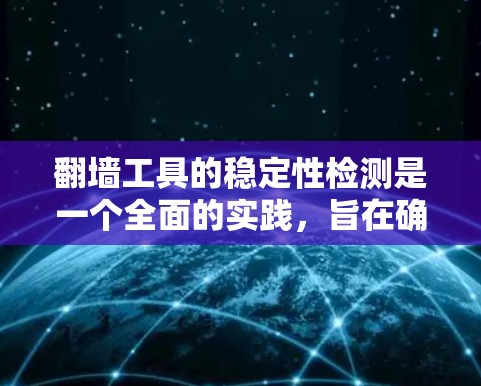 翻墙工具的稳定性检测是一个全面的实践，旨在确保翻墙操作稳定、安全和有效。以下是对翻墙工具稳定检测的主要步骤的总结