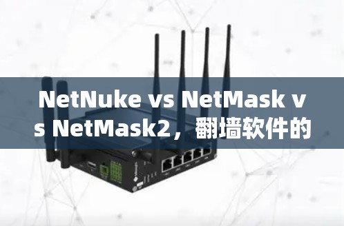 NetNuke vs NetMask vs NetMask2，翻墙软件的深度评估与推荐
