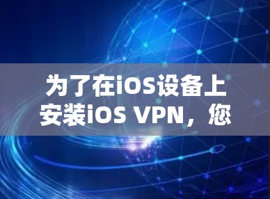 为了在iOS设备上安装iOS VPN，您可以按照以下步骤操作