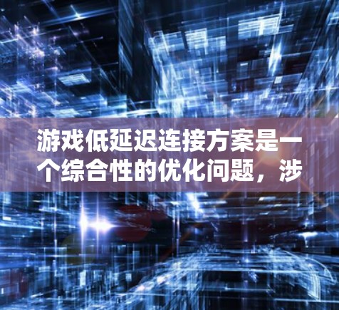 游戏低延迟连接方案是一个综合性的优化问题，涉及硬件、软件和网络多方面的改进。以下是对该方案的详细总结和优化建议
