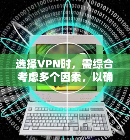 选择VPN时，需综合考虑多个因素，以确保安全、高效和便捷。以下是一个结构化的指南，帮助您做出明智的选择