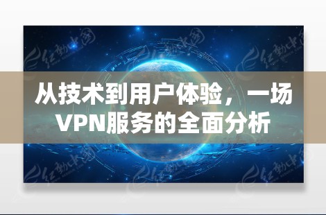 从技术到用户体验，一场VPN服务的全面分析