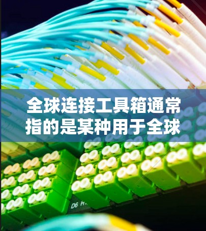 全球连接工具箱通常指的是某种用于全球范围内的地理连接工具，可能涉及地图、导航、路径规划等功能。以下是对该工具箱的详细说明