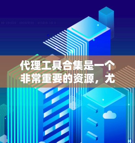 代理工具合集是一个非常重要的资源，尤其是在商业合作、内容创作、市场推广等领域。代理工具可以帮助你快速获取目标内容或市场机会，提升业绩或品牌影响力。以下是一些常见的代理工具合集，涵盖了多种类型和用途