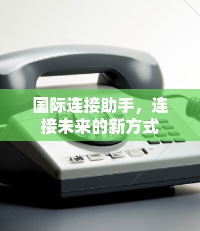 国际连接助手，连接未来的新方式