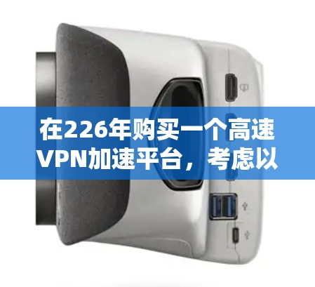 在226年购买一个高速VPN加速平台，考虑以下步骤和策略，以确保平台的安全性和性能