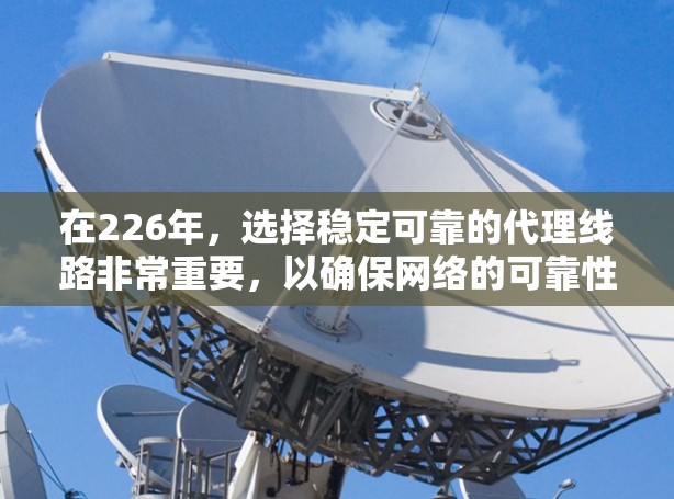 在226年，选择稳定可靠的代理线路非常重要，以确保网络的可靠性和稳定性。以下是一些推荐的代理设备，涵盖网络设备、服务器设备和网络解决方案，这些设备通常具有可靠性和稳定性，适合大多数用户