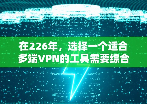 在226年，选择一个适合多端VPN的工具需要综合考虑多端配置、安全性、用户友好的因素。以下是基于以上思考的推荐