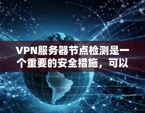 VPN服务器节点检测是一个重要的安全措施，可以帮助及时发现和处理潜在的安全风险。以下是对VPN服务器节点检测的详细分析和步骤指南