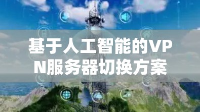 基于人工智能的VPN服务器切换方案